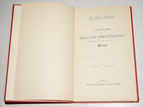 A Calendar of Wills and Administrations Relating to the County of Dorset, Volume 2 Taunton Wills and Administrations Parts III & IV. &ldquo;The Index Library.&rdquo; Issued LIII