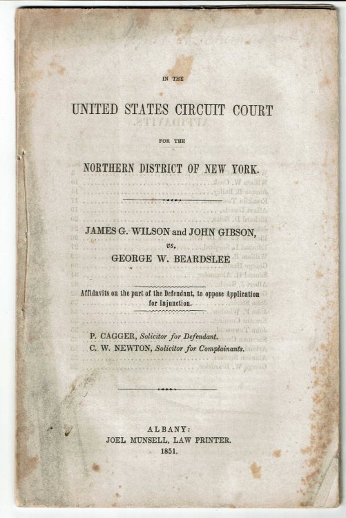 Image for IN THE UNITED STATES CIRCUIT COURT FOR THE NORTHERN DISTRICT OF NEW YORK. JAMES G. WILSON AND JOHN GIBSON, VS. GEORGE W. BEARDSLEE. Affidavits on the part of the Defendant, to oppose Application for Injunction. P. Cagger, Solicitor for Defendant. C.W. Newton, Solicitor for Complainants. IN THE UNITED STATES CIRCUIT COURT FOR THE NORTHERN DISTRICT OF NEW YORK. JAMES G. WILSON AND JOHN GIBSON, VS. GEORGE W. BEARDSLEE. Affidavits on the part of the Defendant, to oppose Application for Injunction. P. Cagger, Solicitor for Defendant. C.W. Newton, Solicitor for Complainants.