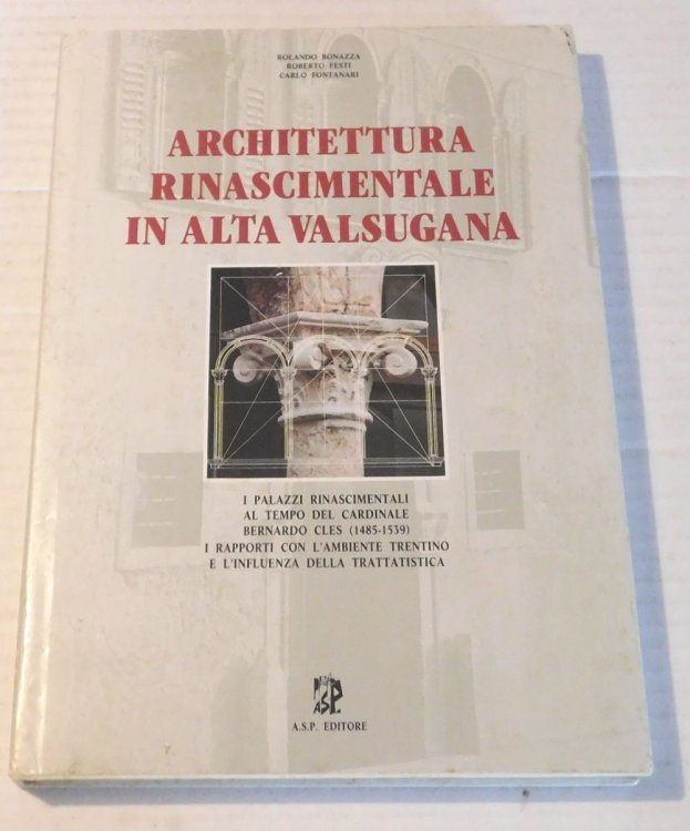 Image for ARCHITETTURA RINASCIMENTALE IN ALTA VALSUGANA. I Palazzi Rinascimentali al Tempo del Cardinale Bernardo Cles (1485-1539), i Rapporti con l'Ambiente Trentino e l'Influenza della Trattatistica. ARCHITETTURA RINASCIMENTALE IN ALTA VALSUGANA. I Palazzi Rinascimentali al Tempo del Cardinale Bernardo Cles (1485-1539), i Rapporti con l'Ambiente Trentino e l'Influenza della Trattatistica.