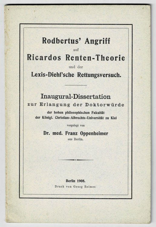 Image for RODBERTUS' ANGRIFF AUF RICARDOS RENTEN-THEORIE UND DER LEXIS-DIEHL'SCHE RETTUNGSVERSUCH. Inaugural-Dissertation zur Erlangung der Doktorwurde der hohen philsophischen Fakultat der Konigl. Christian-Albrechts-Universitat zu Kiel vorgelegt von Dr. med. Franz Oppenheimer aus Berlin. RODBERTUS' ANGRIFF AUF RICARDOS RENTEN-THEORIE UND DER LEXIS-DIEHL'SCHE RETTUNGSVERSUCH. Inaugural-Dissertation zur Erlangung der Doktorwurde der hohen philsophischen Fakultat der Konigl. Christian-Albrechts-Universitat zu Kiel vorgelegt von Dr. med. Franz Oppenheimer aus Berlin.