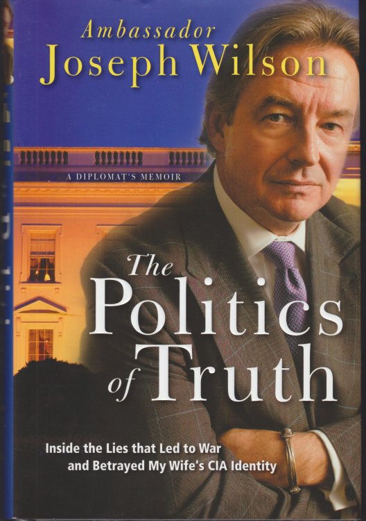 The Politics of Truth. Inside the Lies that Led to War and Betrayed My Wife's CIA Identity: A Diplomat's Memoir