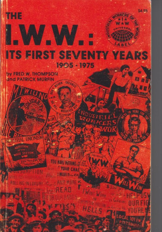 The I. W. W. , its First Seventy Years (1905-1975). the History of an Effort to Organize the Working Class. a Corrected Facsimile of the 1955 Volume: the I. W. W. its First Fifty Years by Fred Thompson with New Chapter by Patrick Murfin 1955-1975.