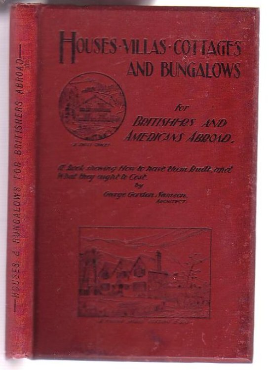 Houses, Villas, Cottages and Bungalows for Britishers and Americans Abroad: A Book Showing How They Should Be Built And What They Ought To Cost