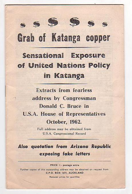 Grab of Katanga Copper: Sensational Exposure of United Nations Policy in Katanga: Extracts from fearless address by Congressman Donald C. Bruce in U.S.A. House of Representatives October, 1962. Full address may be obtained from U.S.A. Congressional Record; Also quotation from Arizona Republic exposi