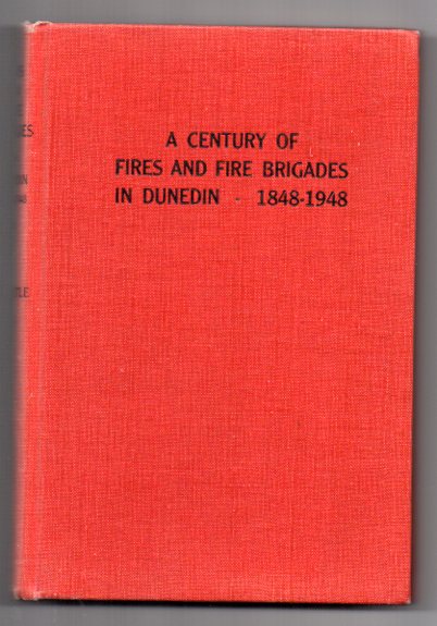 Image for A Century Of Fires And Fire Brigades In Dunedin 1848 - 1948 A Century Of Fires And Fire Brigades In Dunedin 1848 - 1948