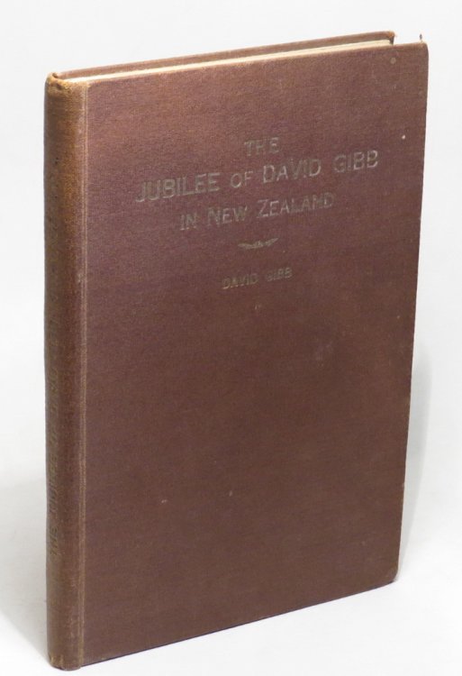 The Jubilee of David Gibb in New Zealand - With his Rhymes and Ravings and Reminiscences.