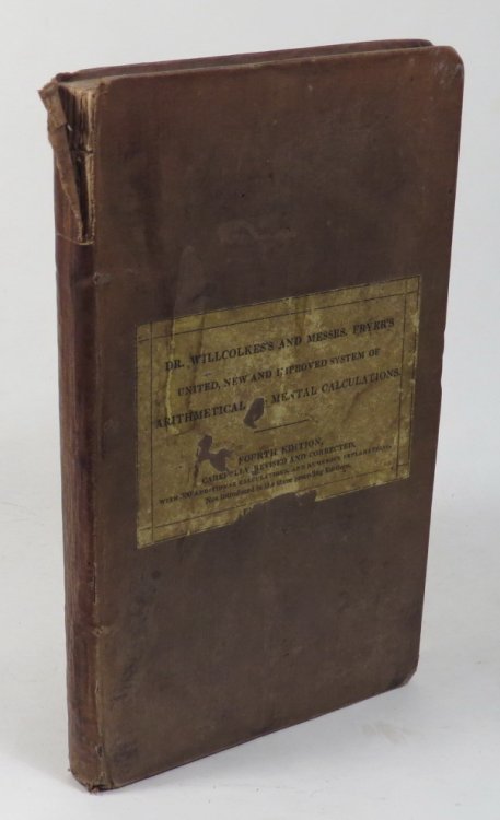 The United New and Much Admired System of Arithmetic and Mental Calculations, of Doctor Willcolkes and Messrs. T. and T. W. Fryer; Being the Result of Many Years' Study, Never Before Printed. Fourth Edition, Much Enlarged and Carefully Revised.