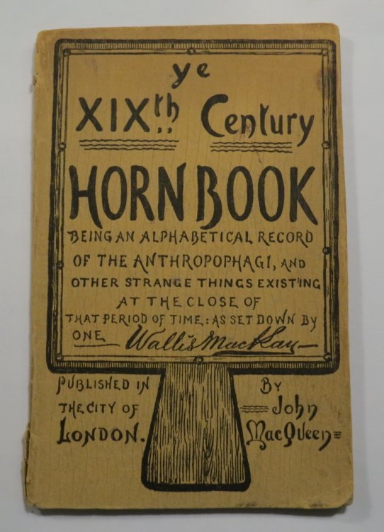 Wallis Mackay - His Horn Book - For the Use of Greenhorns and Others who would learn of the Anthropophagi and divers Strange Things existing at the end of the XIXth Century - Set down in Alphabetical Order with Many Embellishments