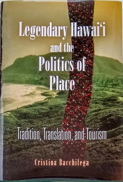 Image for Legendary Hawai'i and the Politics of Place. Tradition, Translation, and Tourism. Legendary Hawai'i and the Politics of Place. Tradition, Translation, and Tourism.