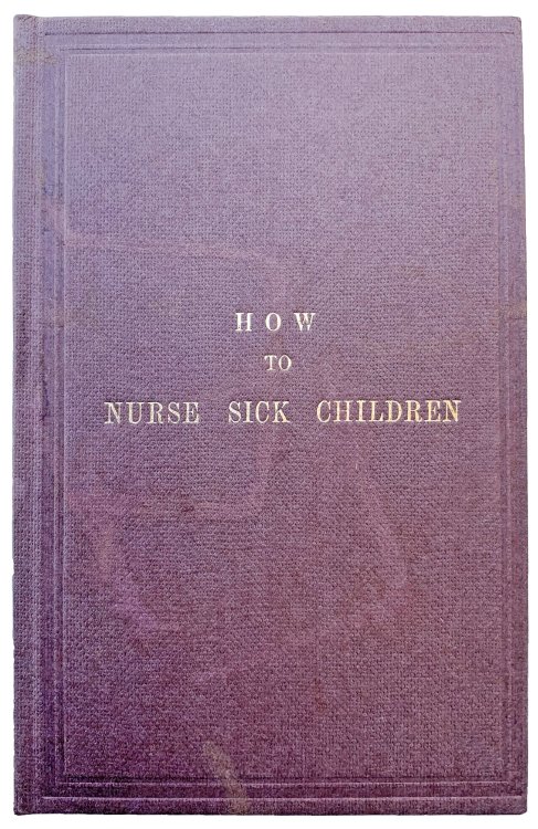 Image for How to Nurse Sick Children; intended especially as a help to the nurses at the Hospital for Sick Children: but containing directions which may be found of service to all who have the charge of the young. How to Nurse Sick Children; intended especially as a help to the nurses at the Hospital for Sick Children: but containing directions which may be found of service to all who have the charge of the young.
