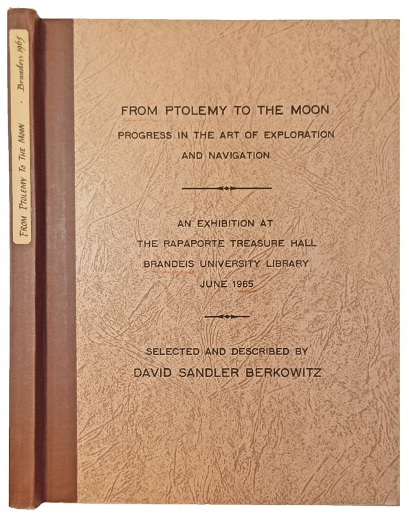 Image for From Ptolemy to the Moon, Progress in the art of exploration and navigation, An exhibition of maps, charts, manuscripts, books, globes, and instruments held at The Rapaporte Treasure Hall, Brandeis University Library, June 2 to July 2, 1965. From Ptolemy to the Moon, Progress in the art of exploration and navigation, An exhibition of maps, charts, manuscripts, books, globes, and instruments held at The Rapaporte Treasure Hall, Brandeis University Library, June 2 to July 2, 1965.