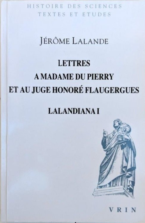 Lettres a Mme Du Pierry et au Juge Honore Flaugergues, Lalandiana I; Textes edites, annotes et commentes par Simone Dumont et Jean-Claude Pecker.