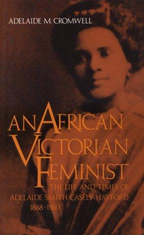 An African Victorian Feminist: The Life and Times of Adelaide Smith Casely Hayford, 1868-1960
