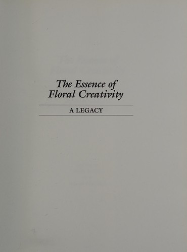 Image for The Essence of Floral Creativity: A Legacy The Essence of Floral Creativity: A Legacy
