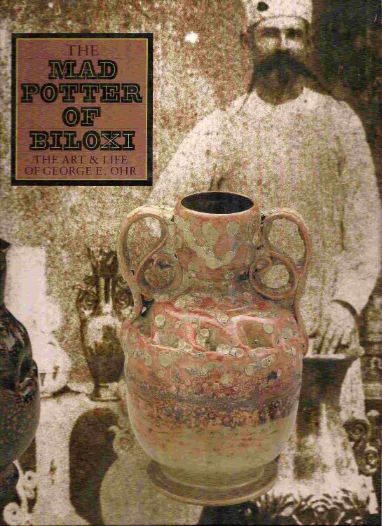 The Art & Life of George E. Ohr; MAD POTTER OF BILOXI: