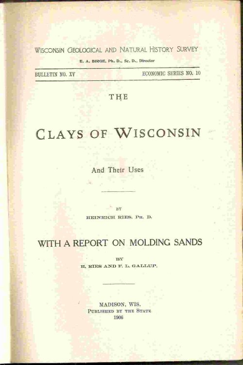 And Their Uses (With a Report on MOLDING SANDS) by H. Ries & F. L. Gallup; THE CLAYS OF WISCONSIN (BULLETIN NO. XV, NO 10)