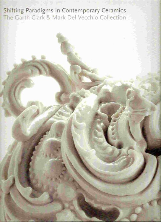 The Garth Clark & Mark Del Vecchio Collection; SHIFTING PARADIGMS IN CONTEMPORARY CERAMICS