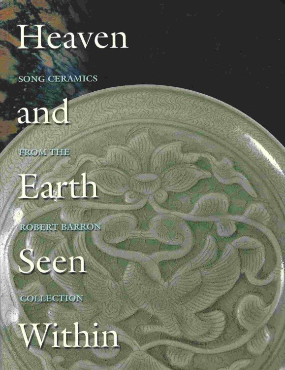 Song Ceramics from the Robert Barron Collection; HEAVEN AND EARTH SEEN WITHIN: