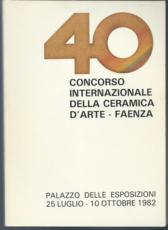 Image for 25 Luglio - 10 Ottobre, 1982; 40 CONCORSO INTERNAZIONALE DELLA CERAMICA D'ARTE - FAENZA 25 Luglio - 10 Ottobre, 1982; 40 CONCORSO INTERNAZIONALE DELLA CERAMICA D'ARTE - FAENZA