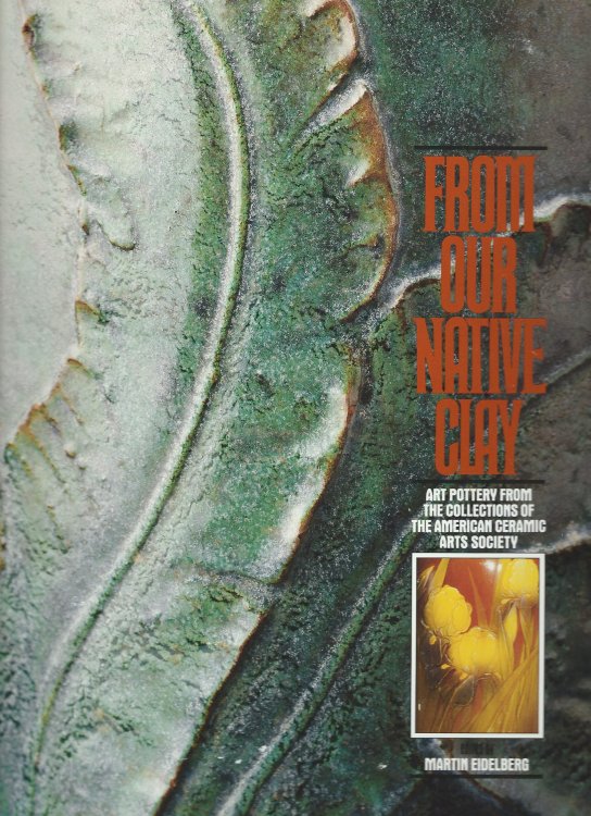 Art Pottery from the Collections of the American Ceramic Arts Society; FROM OUR NATIVE CLAY