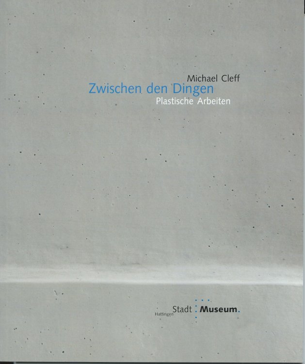Plastische Arbeiten; MICHAEL CLEFF : ZWISCHEN DEN DINGEN