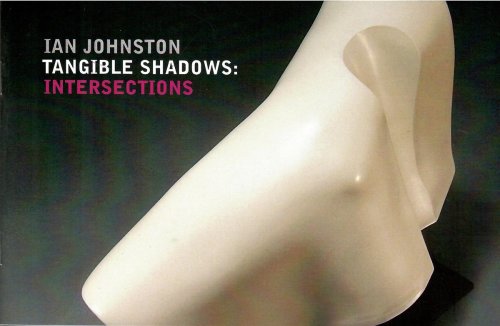Intersections - the Work of Ian Johnston; TANGIBLE SHADOWS
