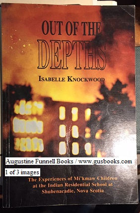 OUT OF THE DEPTHS, The Experiences o f Mi'kmaw Children at the Indian Residential School at Shebenacadie Nova Scotia (signed)