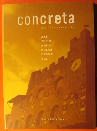 Concreta sculture ceramiche : Palazzo Pretorio, Certaldo : Carle, Leverone, Lorenzini, Staccioli, Stropparo, Tasca