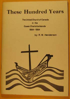 These Hundred Years, the United Church of Canada in the Queen Charolette Islands, 1884 -- 1984