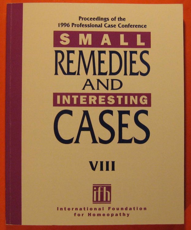 Small Remedies & Interesting Cases VIII - Proceedings of the 1996 Professional Case Conference - International Foundation for Homeopathy: Proceedings of The 1996 Professional Case Conference