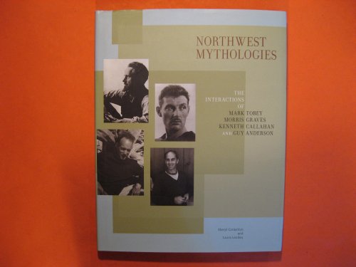 Image for Northwest Mythologies: The Interactions of Mark Tobey, Morris Graves, Kenneth Callahan, and Guy Anderson Northwest Mythologies: The Interactions of Mark Tobey, Morris Graves, Kenneth Callahan, and Guy Anderson