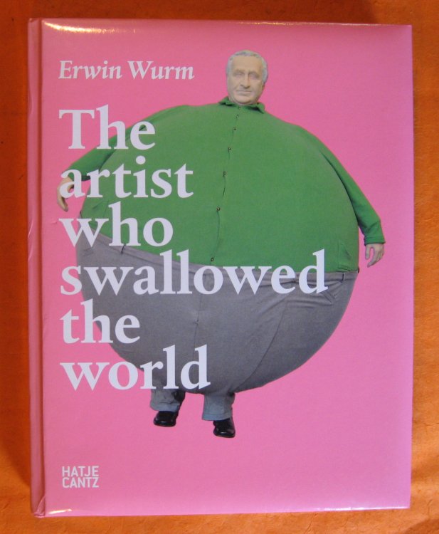 Image for Erwin Wurm: The Artist Who Swallowed the World Erwin Wurm: The Artist Who Swallowed the World