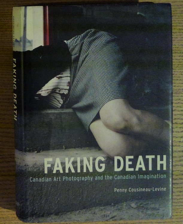 Image for Faking Death: Canadian Art Photography and the Canadian Imagination Faking Death: Canadian Art Photography and the Canadian Imagination