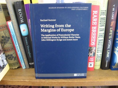 Writing from the Margins of Europe: The Application of Postcolonial Theories to Selected Works by William Butler Yeats, John Millington Synge and James Joyce
