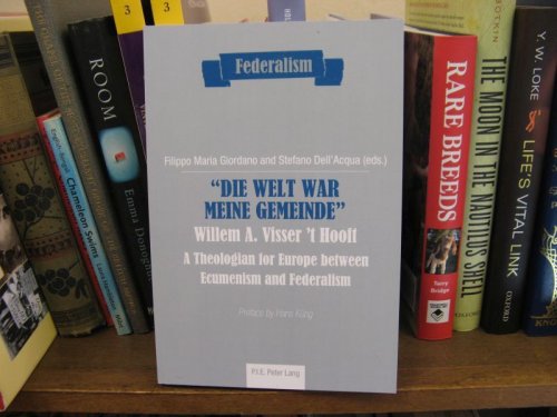 Die Welt War Meine Gemeinde Willem A. Visser 'T Hooft: A Theologian for Europe Between Ecumenism and Federalism