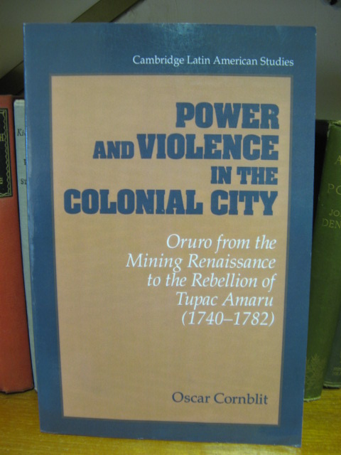 Power and Violence in the Colonial City: Oruro from the Mining Renaissance to the Rebellion of Tupac Amaru (1740-1782)