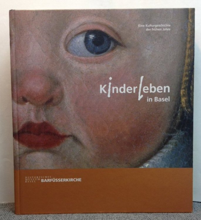 Kinderleben in Basel: Eine Kulturgeschichte der frhen Jahre. Katalog zur Ausstellung: 20.10.2005 - 13.3.2006 in Basel, Historisches Museum Basel, Barfsserkirche