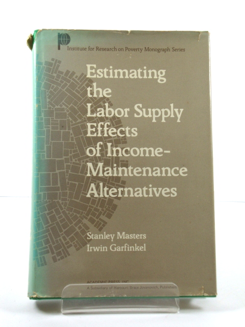 Estimating the Labor Supply Effects of Income-Maintenance Alternatives (Institute for Research on Poverty Monograph Series)