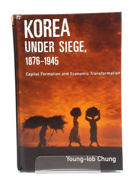 Korea Under Siege, 1876-1945: Capital Formation and Economic Transformation