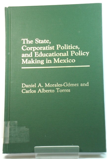 The State, Corporatist Politics, and Educational Policy Making in Mexico