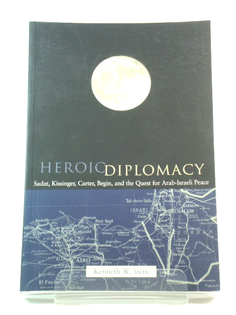 Heroic Diplomacy: Sadat, Kissinger, Carter, Begin, and the Quest for Arab-Israeli Peace