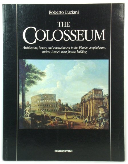 The Colosseum: Architecture, History and Entertainment in the Flavian Amphitheatre, Ancient Rome's Most Famous Building