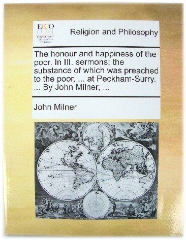 The Honour and Happiness of the Poor. In III. Sermons; the Substance of Which Was Preached to the Poor, . At Peckham-Surry.