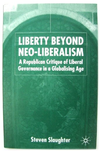 Liberty Beyond Neo-Liberalism: A Republican Critique of Liberal Governance in a Globalising Age