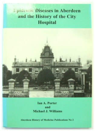 Epidemic Diseases in Aberdeen and the History of the City Hospital (Aberdeen History of Medicine Publications No.2