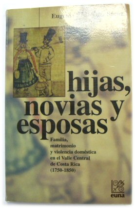Hijas, Novias y Esposas: Familia Matrimonio y Violencia DOMESTICA En El Valle central De Costa Rica (1750-1850)