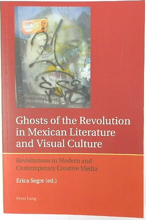 Ghosts of The Revolution in Mexian Literature and Visual Culture: Revisitations in Modern And Contemporary Media (Iberian and Latin American Studies: The Arts, Literature and Identity: Volume 4)