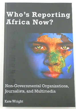 Who's Reporting Africa Now Non-Governmental Organizations, Journalists, and Multimedia