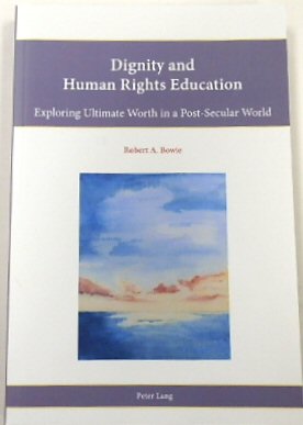 Dignity and Human Rights Education: Exploring Ulitimate Worth in a Post-Secular World (Religion, Education and Values, 11)