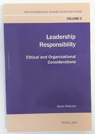 Leadership Responsibility: Ethical and Organizational Considerations (New International Studies in Applied Ethics, Volume 3)